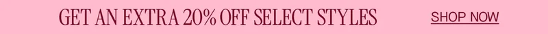 GET AN EXTRA 20% OFF SELECT STYLES SHOP NOW