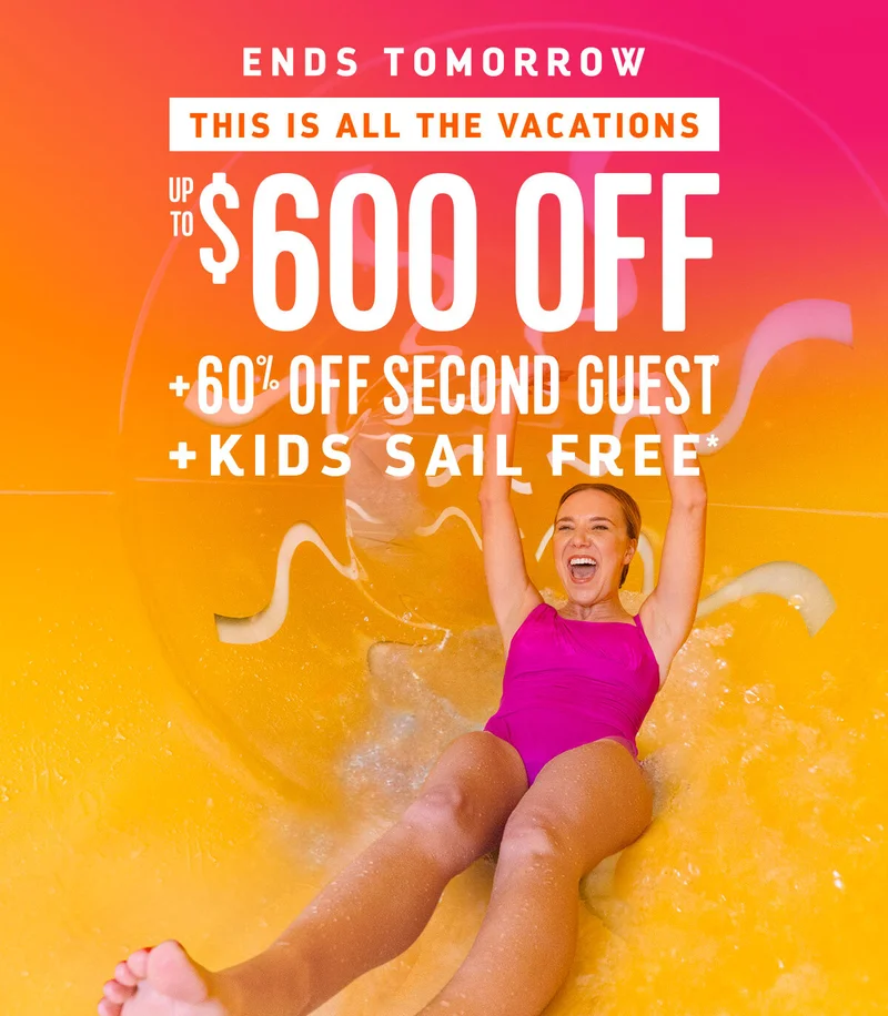 ENDS TOMORROW - UP TO $600 OFF + 60% OFF SECOND GUEST + KIDS SAIL FREE
