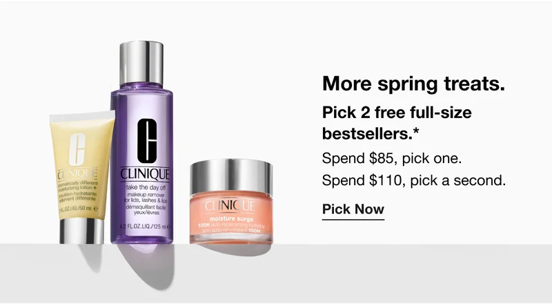 More spring treats.  Pick 2 free full-size  bestsellers.*  | Spend $85, pick one. Spend $110, pick a second. | Pick Now
