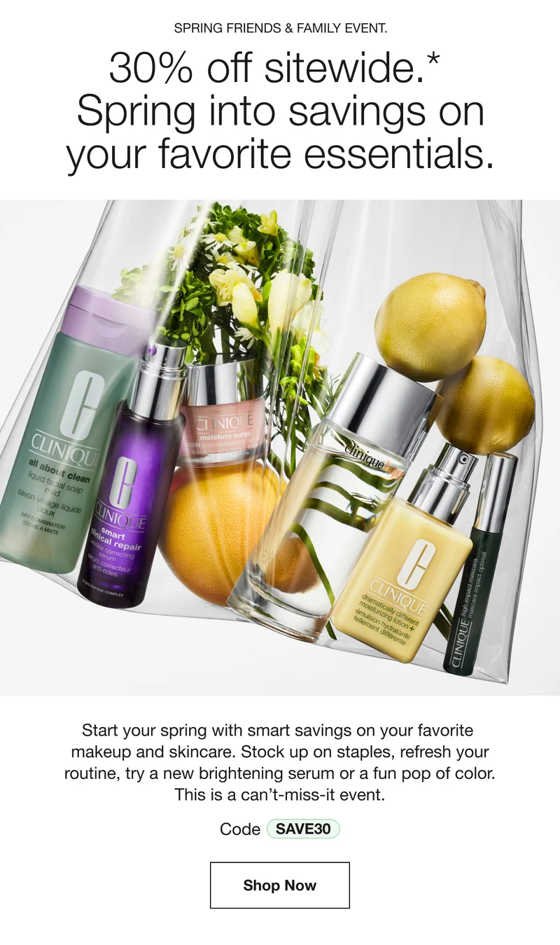 Spring Friends & Family Event. | 30% off sitewide.*  | Spring into savings on your favorite essentials. | Start your spring with smart savings on your favorite  makeup and skincare. Stock up on staples, refresh your routine, try a new brightening serum or a fun pop of color. This is a can’t-miss-it event. | Code discount code | Shop Now