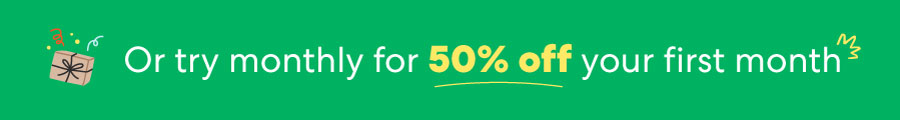 Or try monthly for 50% off your first month