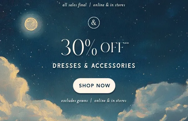 30% off** dresses & accessories. shop now. excludes gowns | online and in stores.