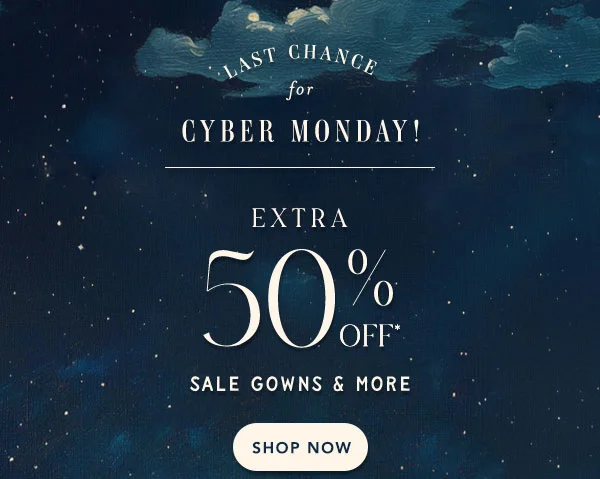 last change for cyber monday. extra 50% off* sale gowns and more. shop now. all sales final | online and in stores.