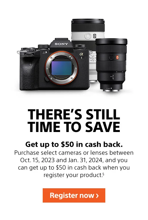 Get up to $50 in cash back. | Purchase select cameras or lenses between Oct. 15, 2023 and Jan. 31, 2024, and you can get up to $50 in cash back when you register your product.§ | Register now