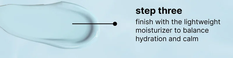 step three finish with the lightweight moisturizer to balance hydration and calm