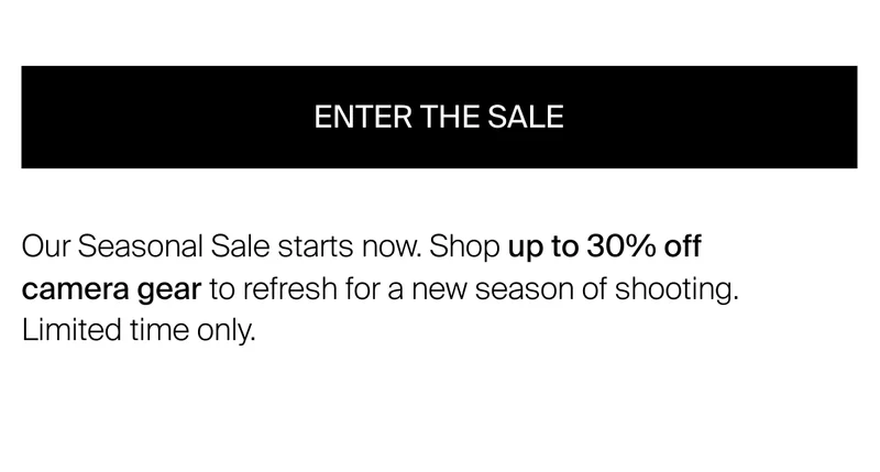 Our Seasonal Sale starts now. Shop up to 30%&nbsp;off camera gear to refresh for a new season of shooting. Limited time only.