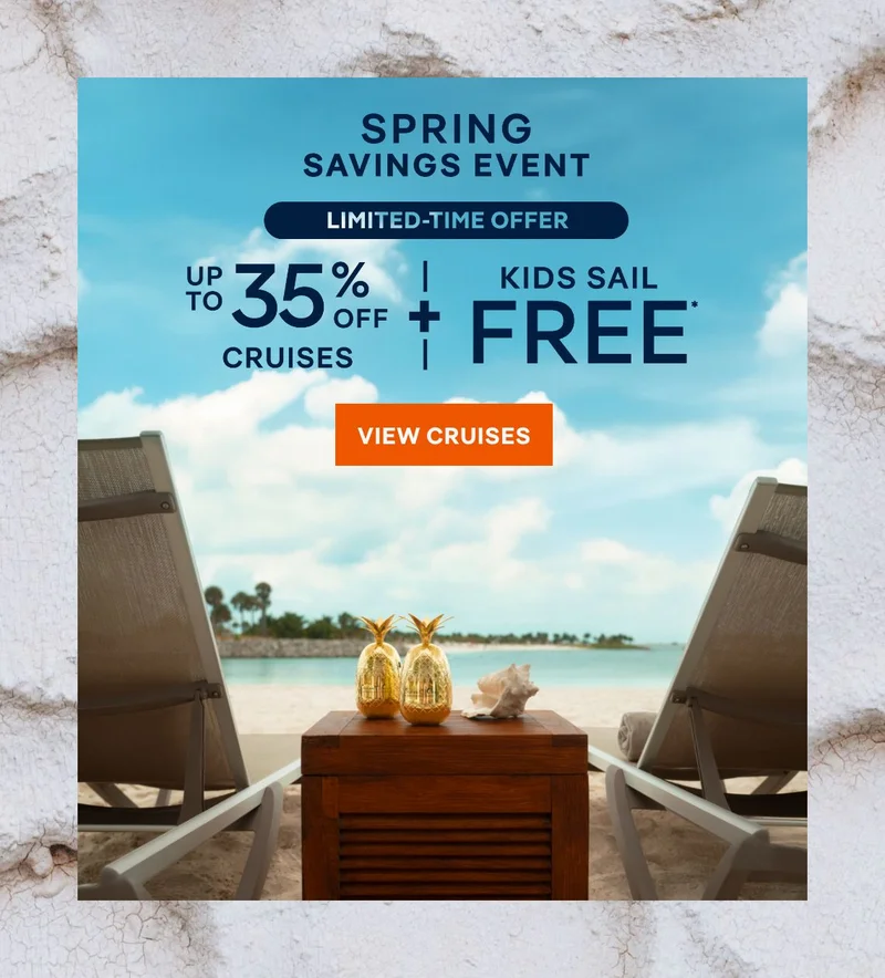 Spring Savings Event – LIMITED-TIME OFFER – UP&nbsp;TO 35%&nbsp;OFF CRUISES + KIDS SAIL FREE* – Click to View Cruises & Book Now – All Taxes & Fees Are Included in Prices*