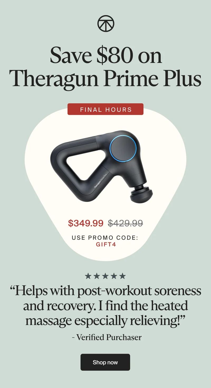 Save $80 on Theragun Prime Plus | FINAL HOURS | $349.99 | use promo code: | gift4 | “