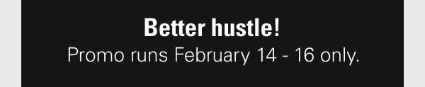 Better hustle! Promo runs February 14 - 16 only