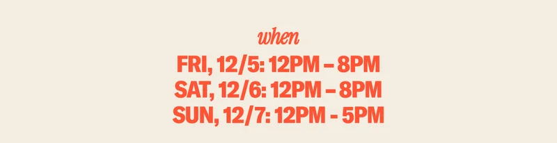 WHEN: Friday & Saturday: 12-8PM, Sunday: 12-5PM