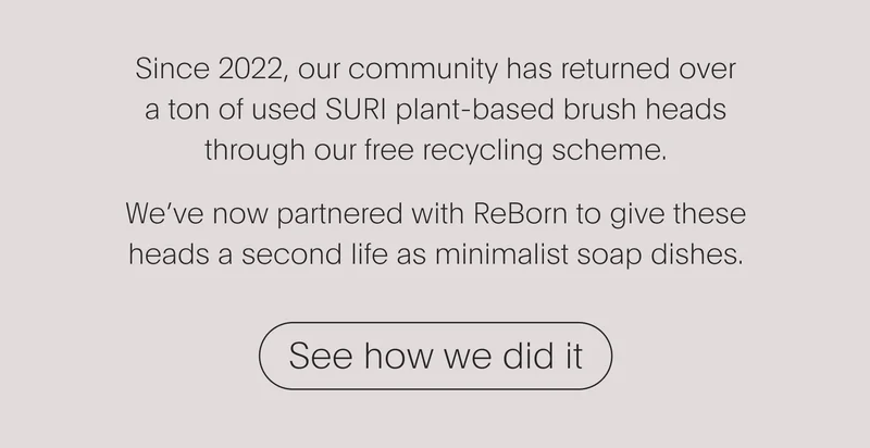 since 2022, our community has returned over a ton of used suri plant-based brush heads through our free recycling scheme. we’ve now partnered with reborn to give these heads a second life as minimalist soap dishes. - see how we did it