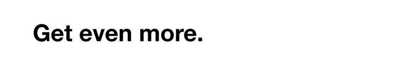 Get even more.