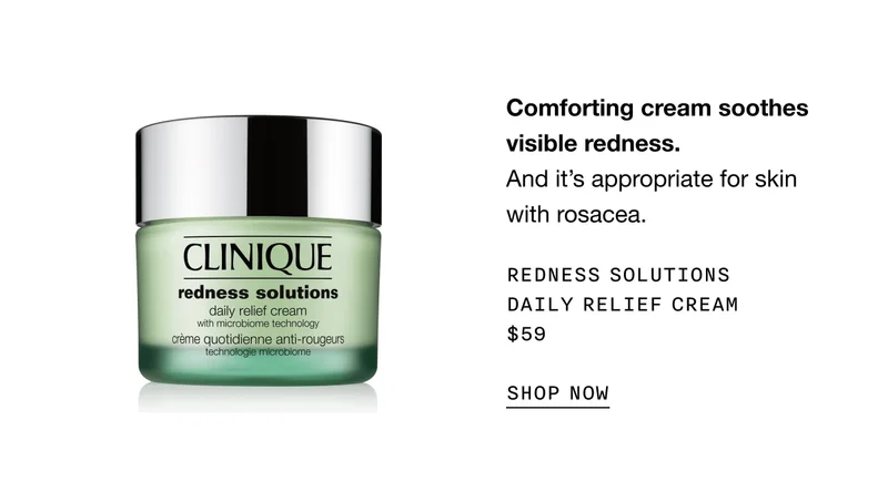 Comforting cream soothes visible redness. And it’s appropriate for skin with rosacea. Redness Solutions Daily Relief Cream $59 SHOP NOW