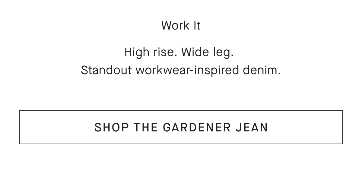 Work It High rise. Wide leg.Standout workwear-inspired denim. [SHOP THE GARDENER JEAN