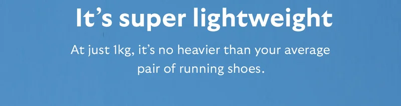 It’s super lightweight At just 1kg, it’s no heavier than your average pair of running shoes.