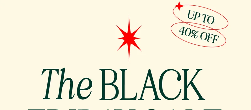 UP TO 40% OFF. The BLACK FRIDAY SALE has landed!