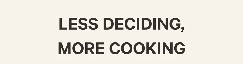 Less Deciding, More Cooking