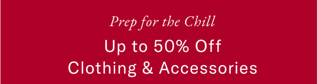 Prep for the chill                                                Up to 50% off clothing & accessories