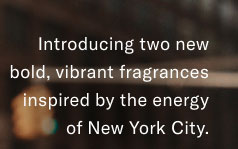 Introducing two new bold, virbrant fragrances inspired bt the energy of New York City.