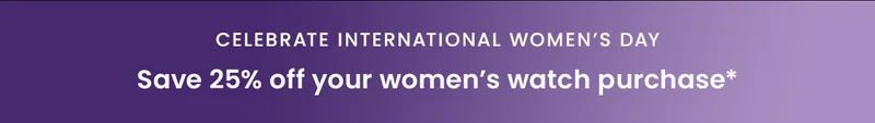 Celebrate International Women's Day | Save 25% off your women's watch purchase*