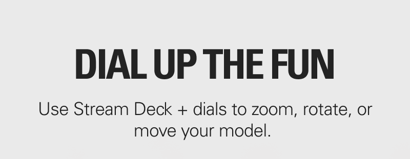 DIAL UP THE FUN. Use Stream Deck + dials to zoom, rotate, or move your model.