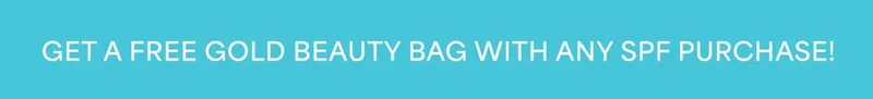 GET A FREE GOLD BEAUTY BAG WITH ANY SPF PURCHASE!