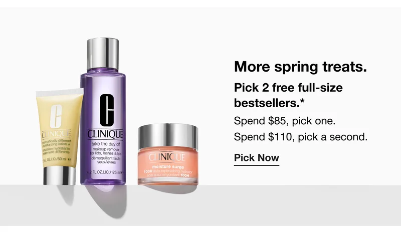 More spring treats. Pick 2 free full-size bestsellers.* Spend $85, pick one. Spend $110, pick a second. Pick Now