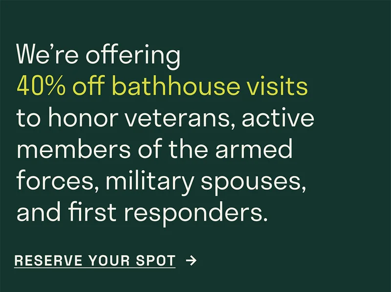 We're offering 40% off bathhouse visits to honor veterans, active members of the armed forces, military spouses and first responders.