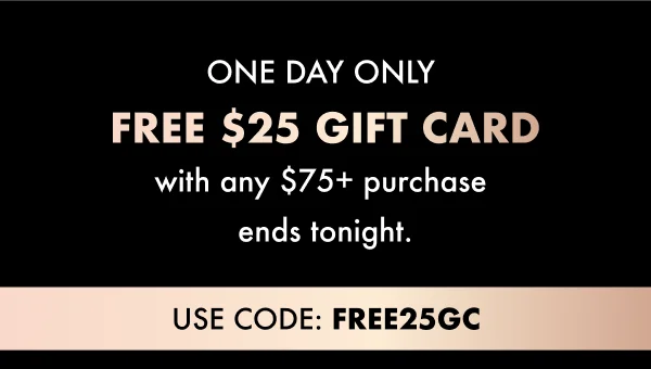 ONE DAY only  FREE $25 gift card with any $75+ purchase  ends tonight. USE CODE: FREE25GC