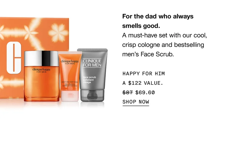 For the dad who always smells good. A must-have set with our cool, crisp cologne and bestselling men's Face Scrub. HAPPY FOR HIM A $122 VALUE. $69.60 SHOP NOW