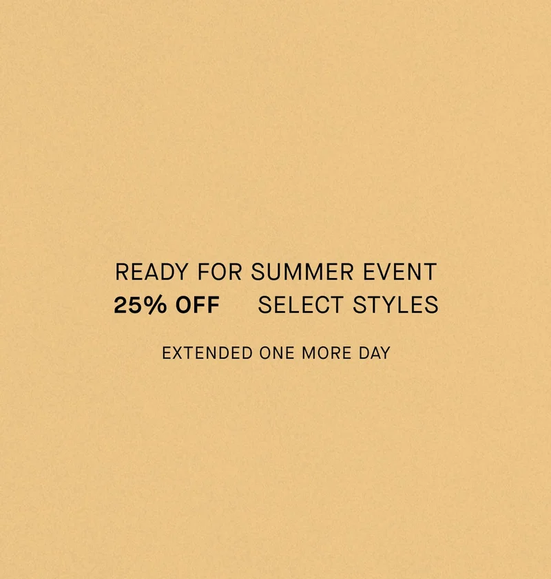 Ready for Summer Event 25% Off  Select Styles Extended One More Day