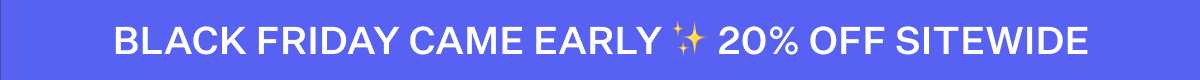 Black Friday Came Early | 20% Off Sitewide