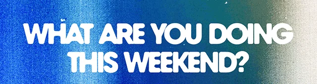What are you doing this weekend?