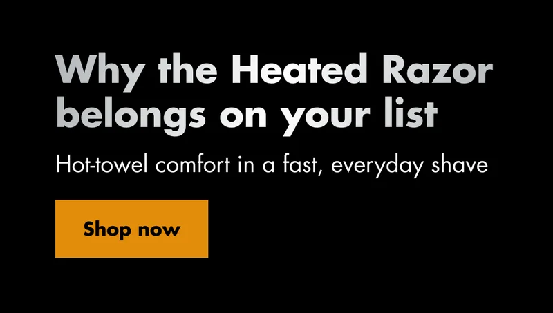 Why the Heated Razor belongs on your list. Hot-towel comfort in a fast, everyday shave. Shop now