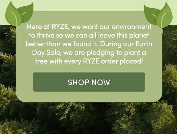 Here at RYZE, we want our environment to thrive so we can all leave this planet better than we found it. During Earth Week, we are pledging to plant a tree with every RYZE order placed!