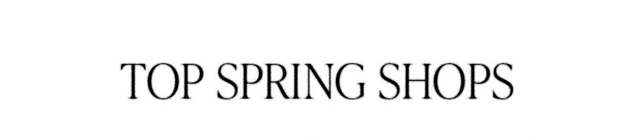 TOP SPRING SHOPS