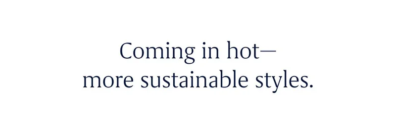 Coming in hot—more sustainable styles.