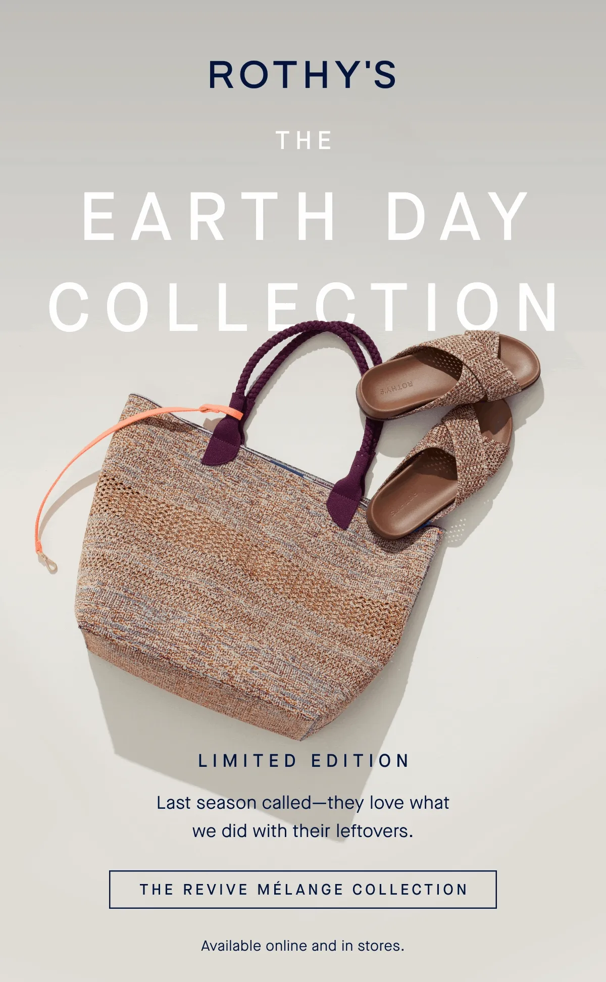 The Earth Day Collection. LIMITED EDITION Last season called—they love what we did with their leftovers. The Revive Mélange Collection Available online and in stores.