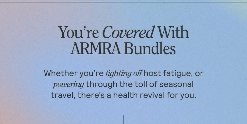 You’re Covered With ARMRA Bundles. Whether you’re fighting off host fatigue or powering through the toll of seasonal travel, there’s a health revival for you.