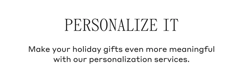 Personalize It Make your holiday gifts even more meaningful with our personalization services.