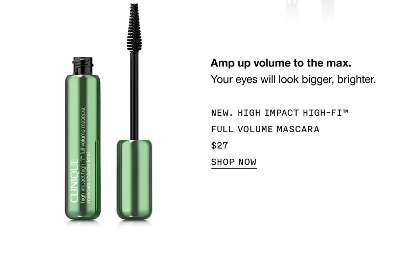 Amp up volume to the max. Your eyes will look bigger, brighter. NEW. HIGH IMPACT HIGH-FI TM FULL VOLUME MASCARA $27 SHOP NOW