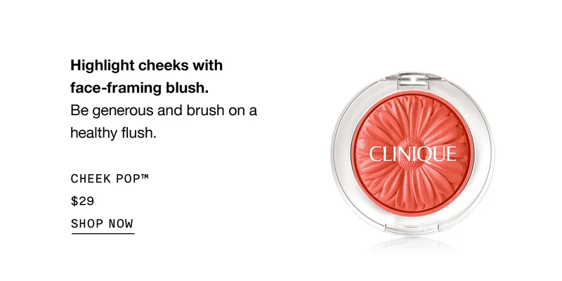 Highlight cheeks with face-framing blush. Be generous and brush on a healthy flush. CHEEK POP TM $29 SHOP NOW