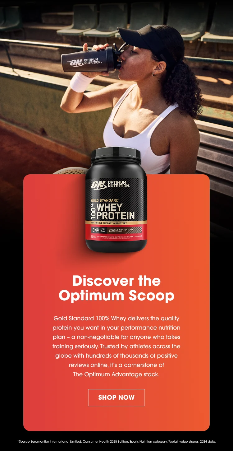Discover the Optimum Scoop Gold Standard 100% Whey delivers the quality protein you want in your performance nutrition plan โ a nonโnegotiable for anyone who takes training seriously. Trusted by athletes across the globe with hundreds of thousands of positive reviews online, itโs a cornerstone of The Optimum Advantage stack. SHOP NOW Source: Euromonitor International Limited. Consumer Health 2023 edition, Sports Nutrition category, Retail value shares, 2023 data.