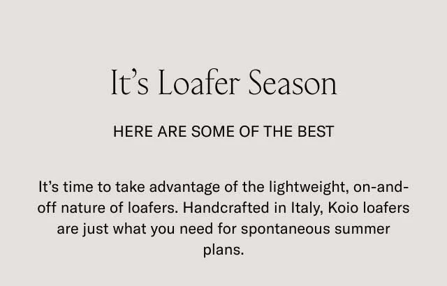 It's Loafer Season. Here are some of the best. It's time to take advantage of the lightweight, on-and-off nature of loafers. Handcrafted in Italy, Koio loafers are just what you need for spontaneous summer plans.