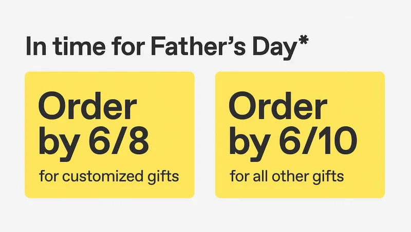 In time for Father's Day, order by 6/8 for customized gifts and 6/10 for all other gifts