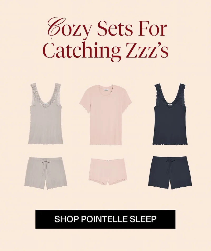 Cozy sets for catching Zzz's. SHOP POINTELLE SLEEP
