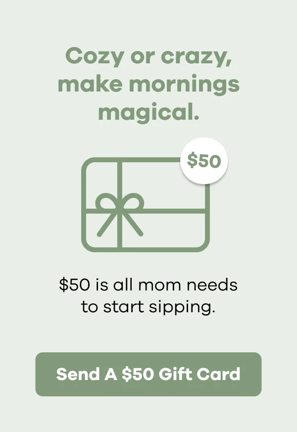 Cozy or crazy, make mornings magical. $50 is all mom needs to start sipping. | Send A $50 Gift Card