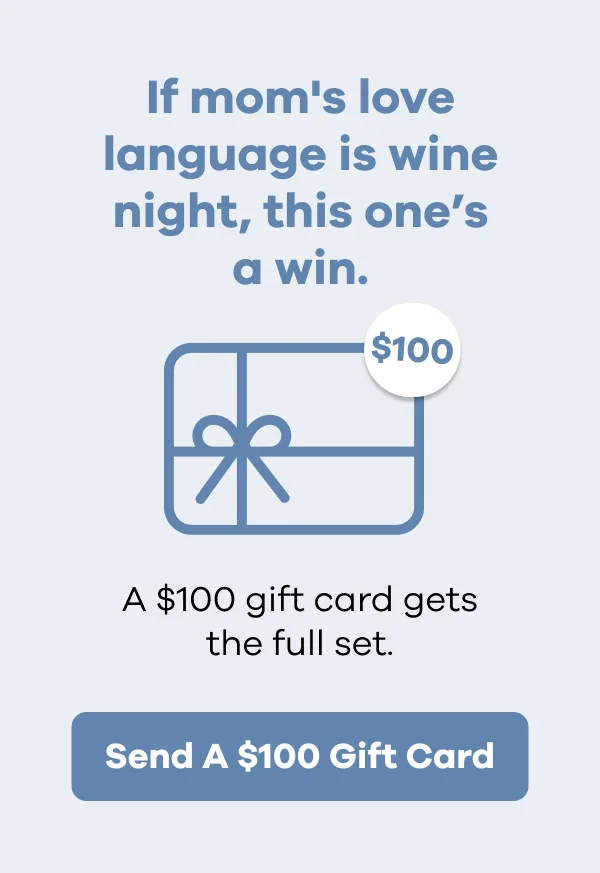 If mom's love language is wine night, this one's a win. A $100 gift card gets the full set. | Send A $100 Gift Card