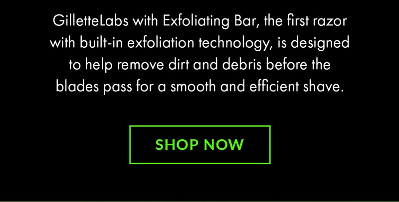GilletteLabs with Exfoliating Bar, the first razor with built-in exfoliation technology, is designed to help remove dirt and debris before the blades pass for a smooth and efficient shave. Shop now.