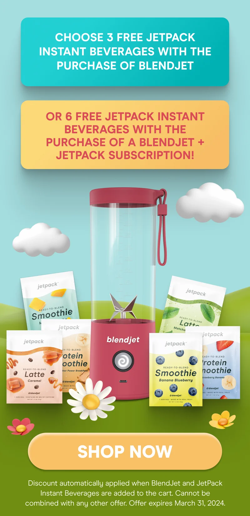 Choose 3 Free JetPack Instant Beverages with the purchase of BlendJet, or 6 Free JetPack Instant Beverages with the purchase of a BlendJet + JetPack subscription! (Discount automatically applied when BlendJet and JetPack Instant Beverages are added to the cart. Cannot be combined with any other offer. Offer expires March 18th, 2024.)